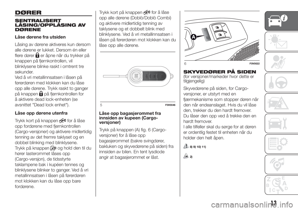 FIAT DOBLO COMBI 2018  Drift- og vedlikeholdshåndbok (in Norwegian) DØRER
SENTRALISERT
LÅSING/OPPLÅSING AV
DØRENE
Låse dørene fra utsiden
Låsing av dørene aktiveres kun dersom
alle dørene er lukket. Dersom én eller
flere dører
er åpne når du trykker på
k