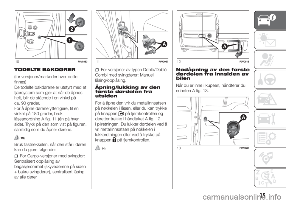 FIAT DOBLO COMBI 2018  Drift- og vedlikeholdshåndbok (in Norwegian) TODELTE BAKDØRER
(for versjoner/markeder hvor dette
finnes)
De todelte bakdørene er utstyrt med et
fjærsystem som gjør at når de åpnes
helt, blir de stående i en vinkel på
ca. 90 grader.
For �