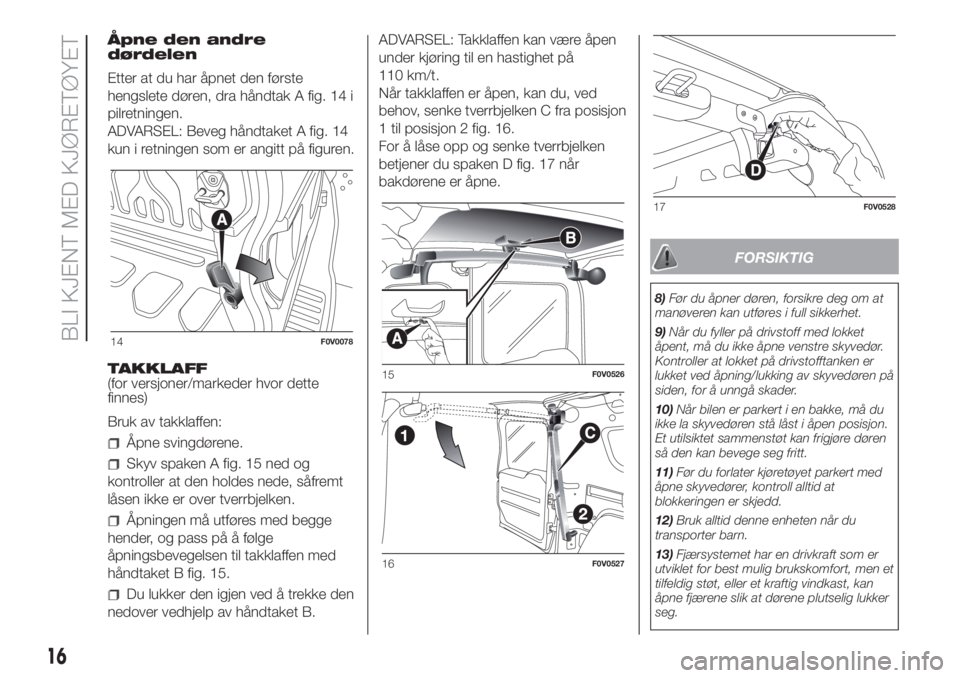 FIAT DOBLO COMBI 2018 Drift- og vedlikeholdshåndbok (in Norwegian) Åpne den andre
dørdelen
Etter at du har åpnet den første
hengslete døren, dra håndtak A fig. 14 i
pilretningen.
ADVARSEL: Beveg håndtaket A fig. 14
kun i retningen som er angitt på figuren.
TA FIAT DOBLO COMBI 2018 Drift- og vedlikeholdshåndbok (in Norwegian) Åpne den andre
dørdelen
Etter at du har åpnet den første
hengslete døren, dra håndtak A fig. 14 i
pilretningen.
ADVARSEL: Beveg håndtaket A fig. 14
kun i retningen som er angitt på figuren.
TA