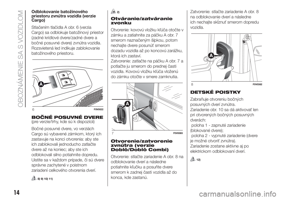 FIAT DOBLO COMBI 2018  Návod na použitie a údržbu (in Slovak) Odblokovanie batožinového
priestoru zvnútra vozidla (verzie
Cargo)
Stlačením tlačidla A obr. 6 (verzia
Cargo) sa odblokuje batožinový priestor
(zadné krídlové dvere/zadné dvere a
bočné p