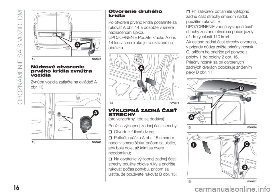 FIAT DOBLO COMBI 2018  Návod na použitie a údržbu (in Slovak) Núdzové otvorenie
prvého krídla zvnútra
vozidla
Zvnútra vozidla zatlačte na ovládač A
obr. 13.Otvorenie druhého
krídla
Po otvorení prvého krídla potiahnite za
rukoväť A obr. 14 a pôso