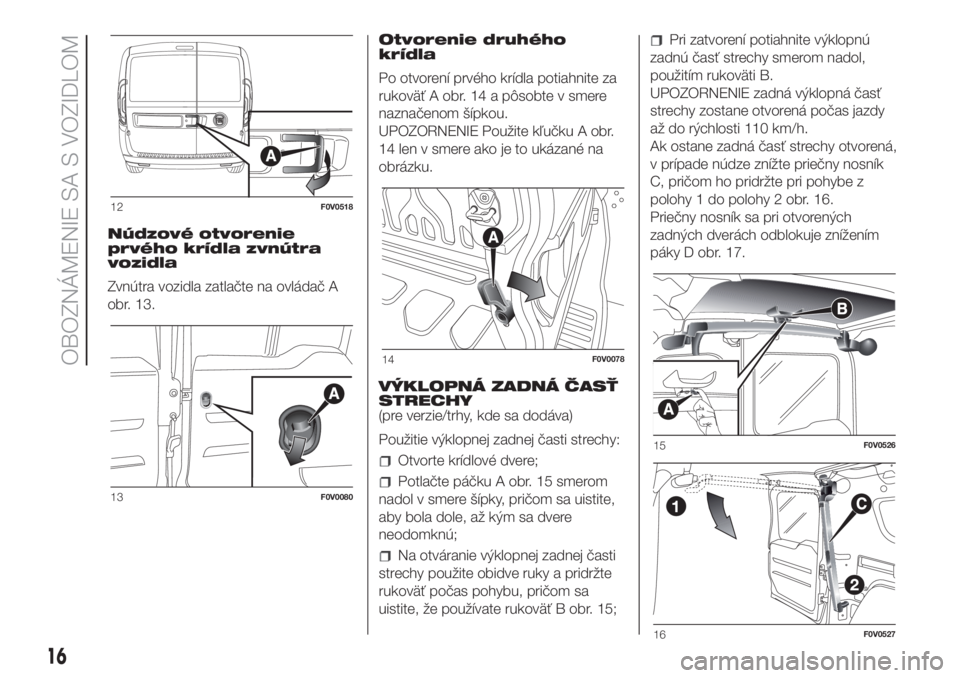 FIAT DOBLO COMBI 2018 Návod na použitie a údržbu (in Slovak) Núdzové otvorenie
prvého krídla zvnútra
vozidla
Zvnútra vozidla zatlačte na ovládač A
obr. 13.Otvorenie druhého
krídla
Po otvorení prvého krídla potiahnite za
rukoväť A obr. 14 a pôso FIAT DOBLO COMBI 2018 Návod na použitie a údržbu (in Slovak) Núdzové otvorenie
prvého krídla zvnútra
vozidla
Zvnútra vozidla zatlačte na ovládač A
obr. 13.Otvorenie druhého
krídla
Po otvorení prvého krídla potiahnite za
rukoväť A obr. 14 a pôso