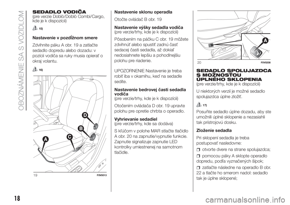 FIAT DOBLO COMBI 2018  Návod na použitie a údržbu (in Slovak) SEDADLO VODIČA
(pre verzie Doblò/Doblò Combi/Cargo,
kde je k dispozícii)
15)
Nastavenie v pozdĺžnom smere
Zdvihnite páku A obr. 19 a zatlačte
sedadlo dopredu alebo dozadu: v
pozícii vodiča s
