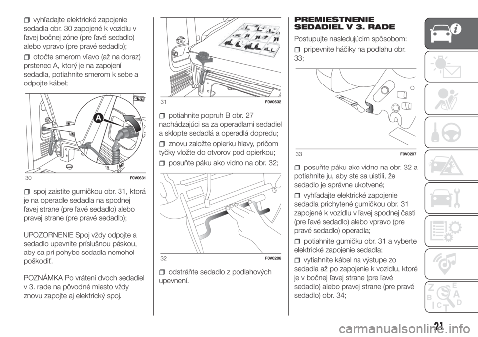 FIAT DOBLO COMBI 2018  Návod na použitie a údržbu (in Slovak) vyhľadajte elektrické zapojenie
sedadla obr. 30 zapojené k vozidlu v
ľavej bočnej zóne (pre ľavé sedadlo)
alebo vpravo (pre pravé sedadlo);
otočte smerom vľavo (až na doraz)
prstenec A, kt