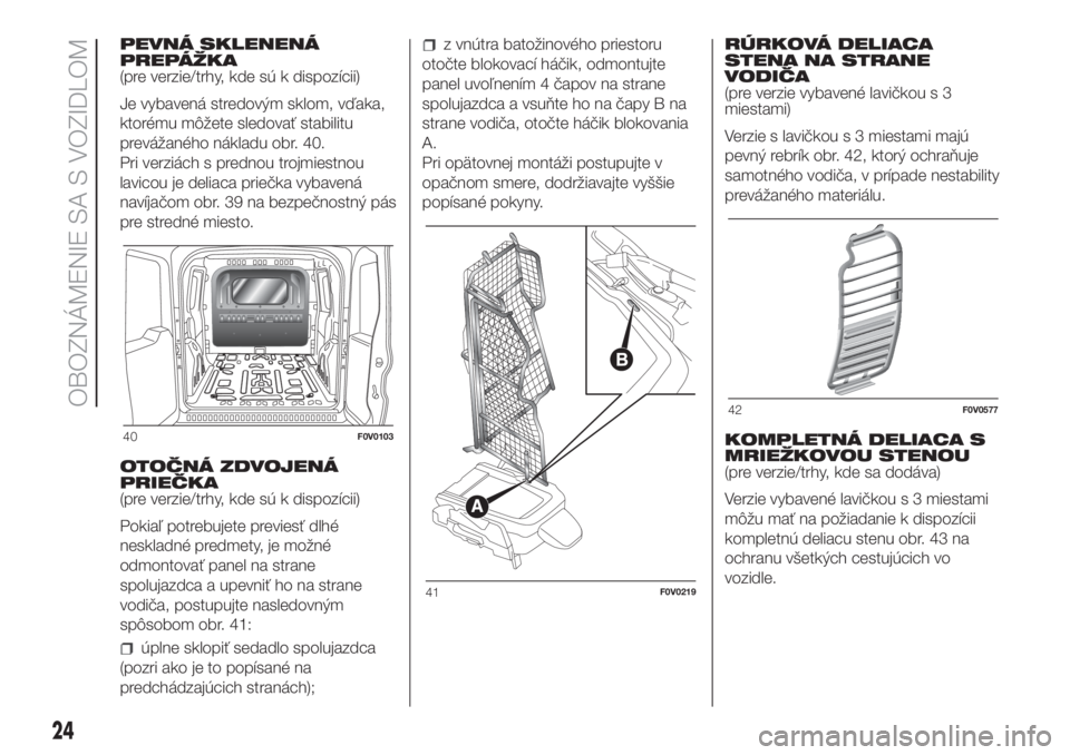 FIAT DOBLO COMBI 2018  Návod na použitie a údržbu (in Slovak) PEVNÁ SKLENENÁ
PREPÁŽKA
(pre verzie/trhy, kde sú k dispozícii)
Je vybavená stredovým sklom, vďaka,
ktorému môžete sledovať stabilitu
prevážaného nákladu obr. 40.
Pri verziách s predn