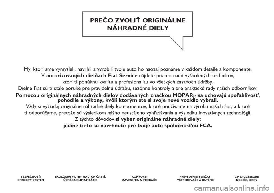 FIAT DOBLO COMBI 2018  Návod na použitie a údržbu (in Slovak) My, ktorí sme vymysleli, navrhli a vyrobili tvoje auto ho naozaj poznáme v každom detaile a komponente. 
V autorizovaných dielňach Fiat Service nájdete priamo nami vyškolených technikov, 
ktor