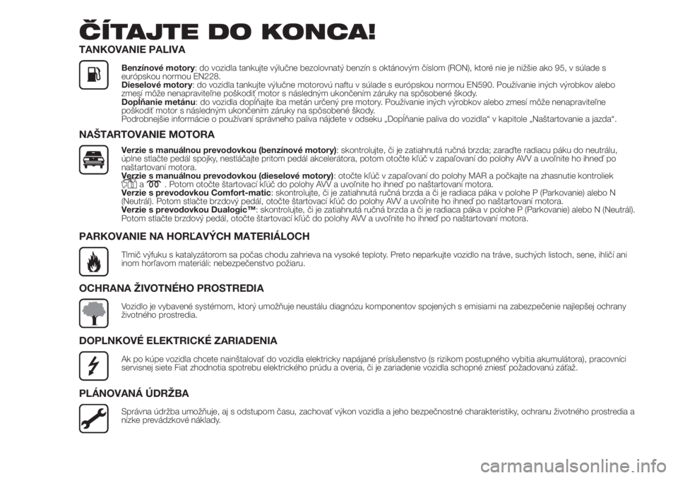 FIAT DOBLO COMBI 2018  Návod na použitie a údržbu (in Slovak) ČÍTAJTE DO KONCA!
TANKOVANIE PALIVA
Benzínové motory: do vozidla tankujte výlučne bezolovnatý benzín s oktánovým číslom (RON), ktoré nie je nižšie ako 95, v súlade s
európskou normou 