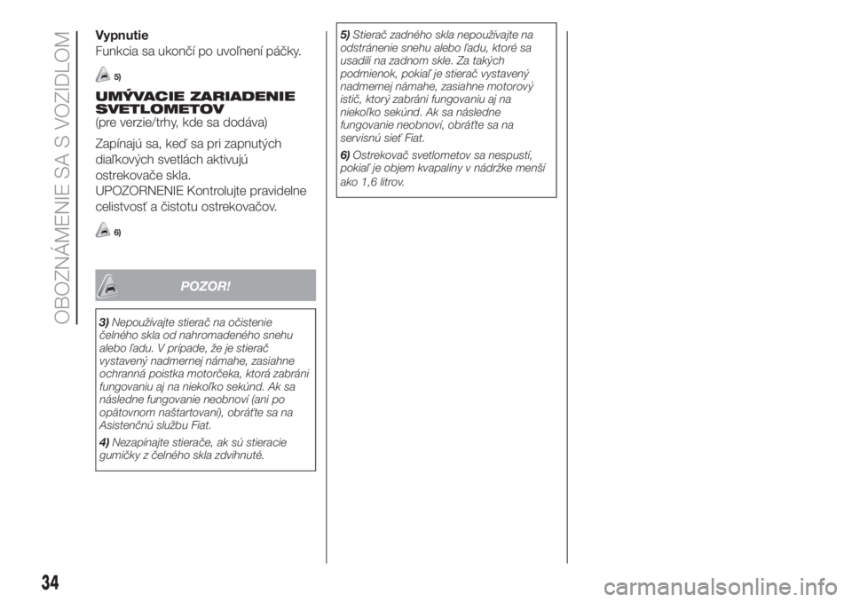 FIAT DOBLO COMBI 2018  Návod na použitie a údržbu (in Slovak) Vypnutie
Funkcia sa ukončí po uvoľnení páčky.
5)
UMÝVACIE ZARIADENIE
SVETLOMETOV
(pre verzie/trhy, kde sa dodáva)
Zapínajú sa, keď sa pri zapnutých
diaľkových svetlách aktivujú
ostreko