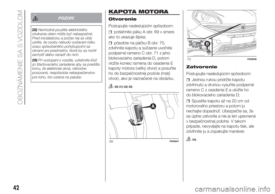 FIAT DOBLO COMBI 2018  Návod na použitie a údržbu (in Slovak) POZOR!
28)Nevhodné použitie elektrického
otvárania okien môže byť nebezpečné.
Pred inicializáciou a počas nej sa vždy
uistite, že osoby nebudú vystavení riziku
úrazu spôsobeného pohy