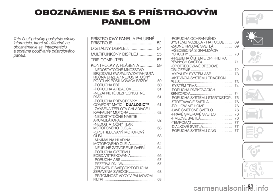 FIAT DOBLO COMBI 2018  Návod na použitie a údržbu (in Slovak) OBOZNÁMENIE SA S PRÍSTROJOVÝM
PANELOM
Táto časť príručky poskytuje všetky
informácie, ktoré sú užitočné na
oboznámenie sa, interpretáciu
a správne používanie prístrojového
panela