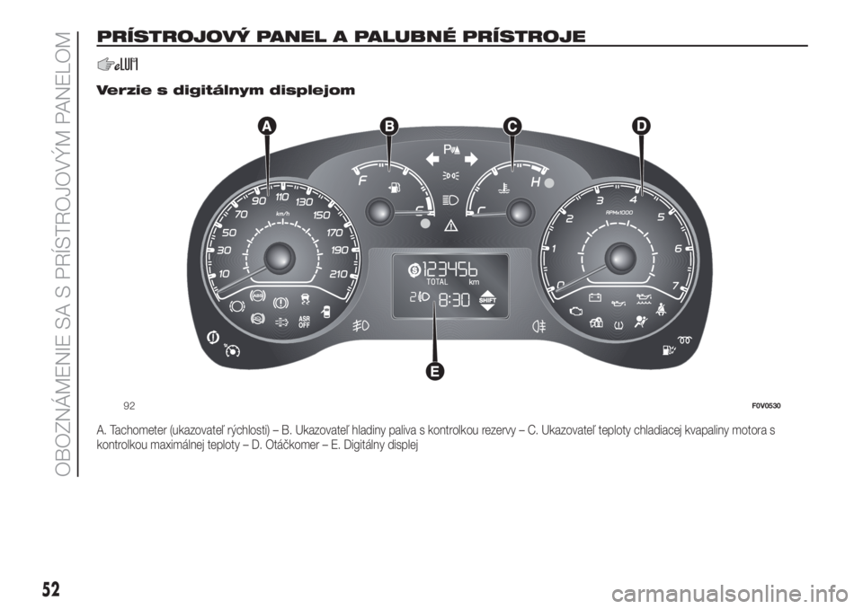 FIAT DOBLO COMBI 2018  Návod na použitie a údržbu (in Slovak) PRÍSTROJOVÝ PANEL A PALUBNÉ PRÍSTROJE
.
Verzie s digitálnym displejom
A. Tachometer (ukazovateľ rýchlosti) – B. Ukazovateľ hladiny paliva s kontrolkou rezervy – C. Ukazovateľ teploty chla