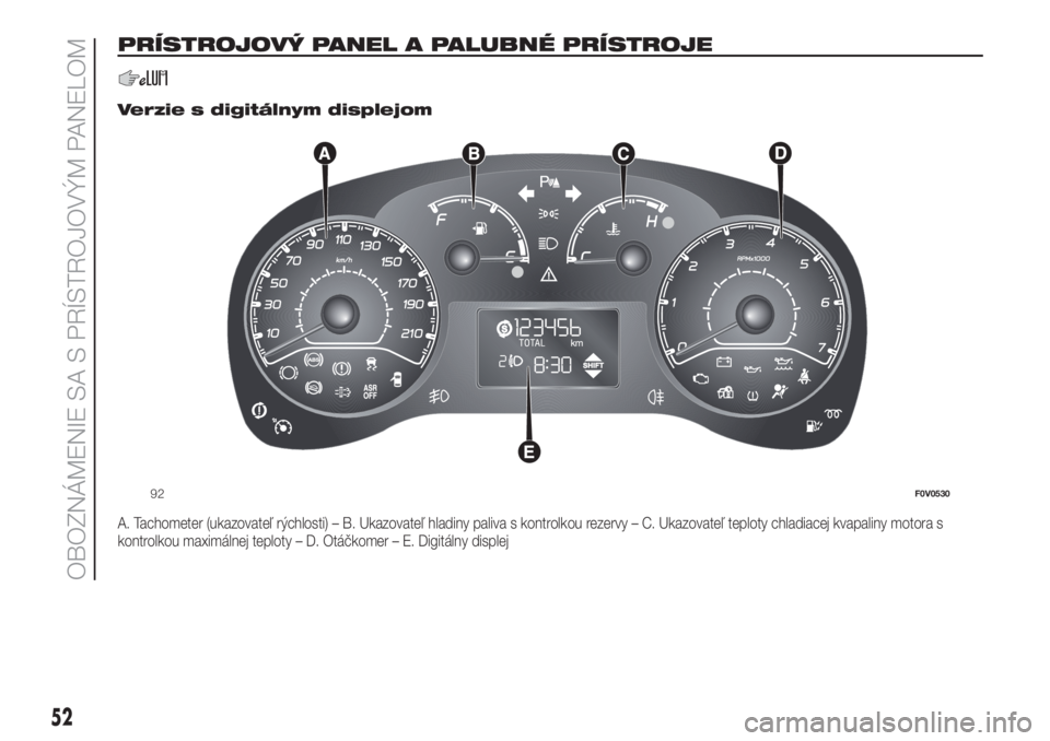 FIAT DOBLO COMBI 2018 Návod na použitie a údržbu (in Slovak) PRÍSTROJOVÝ PANEL A PALUBNÉ PRÍSTROJE
.
Verzie s digitálnym displejom
A. Tachometer (ukazovateľ rýchlosti) – B. Ukazovateľ hladiny paliva s kontrolkou rezervy – C. Ukazovateľ teploty chla FIAT DOBLO COMBI 2018 Návod na použitie a údržbu (in Slovak) PRÍSTROJOVÝ PANEL A PALUBNÉ PRÍSTROJE
.
Verzie s digitálnym displejom
A. Tachometer (ukazovateľ rýchlosti) – B. Ukazovateľ hladiny paliva s kontrolkou rezervy – C. Ukazovateľ teploty chla