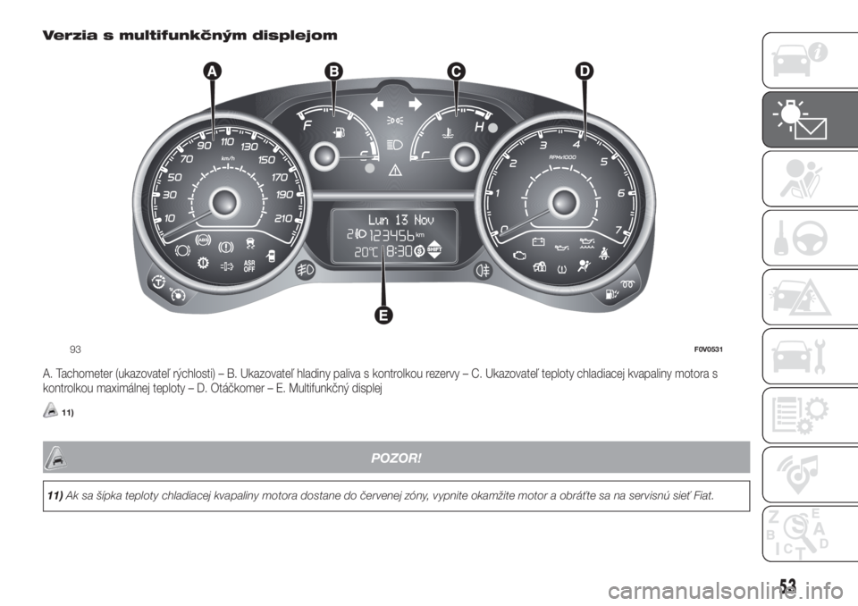 FIAT DOBLO COMBI 2018  Návod na použitie a údržbu (in Slovak) Verzia s multifunkčným displejom
A. Tachometer (ukazovateľ rýchlosti) – B. Ukazovateľ hladiny paliva s kontrolkou rezervy – C. Ukazovateľ teploty chladiacej kvapaliny motora s
kontrolkou max
