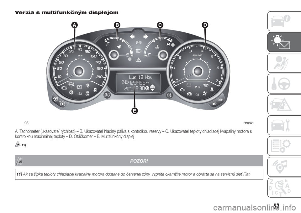 FIAT DOBLO COMBI 2018 Návod na použitie a údržbu (in Slovak) Verzia s multifunkčným displejom
A. Tachometer (ukazovateľ rýchlosti) – B. Ukazovateľ hladiny paliva s kontrolkou rezervy – C. Ukazovateľ teploty chladiacej kvapaliny motora s
kontrolkou max FIAT DOBLO COMBI 2018 Návod na použitie a údržbu (in Slovak) Verzia s multifunkčným displejom
A. Tachometer (ukazovateľ rýchlosti) – B. Ukazovateľ hladiny paliva s kontrolkou rezervy – C. Ukazovateľ teploty chladiacej kvapaliny motora s
kontrolkou max