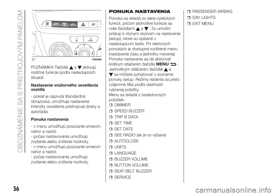 FIAT DOBLO COMBI 2018  Návod na použitie a údržbu (in Slovak) POZNÁMKA Tlačidláaaktivujú
rozličné funkcie podľa nasledujúcich
situácií:
Nastavenie vnútorného osvetlenia
vozidla
- pokiaľ je zapnutá štandardná
obrazovka, umožňuje nastavenie
inten