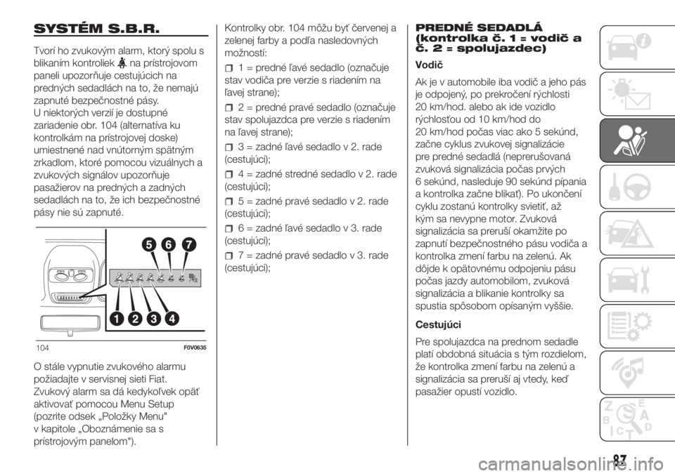 FIAT DOBLO COMBI 2018  Návod na použitie a údržbu (in Slovak) SYSTÉM S.B.R.
Tvorí ho zvukovým alarm, ktorý spolu s
blikaním kontroliek
na prístrojovom
paneli upozorňuje cestujúcich na
predných sedadlách na to, že nemajú
zapnuté bezpečnostné pásy.