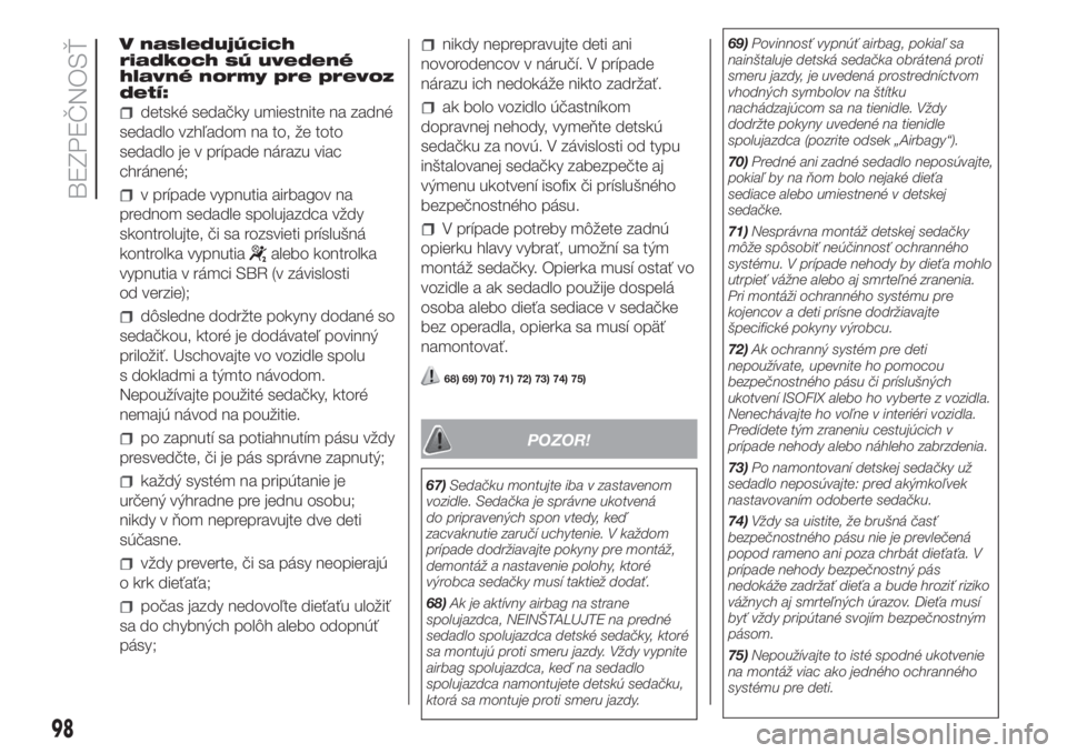 FIAT DOBLO COMBI 2018  Návod na použitie a údržbu (in Slovak) V nasledujúcich
riadkoch sú uvedené
hlavné normy pre prevoz
detí:
detské sedačky umiestnite na zadné
sedadlo vzhľadom na to, že toto
sedadlo je v prípade nárazu viac
chránené;
v prípade
