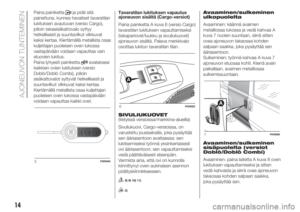 FIAT DOBLO COMBI 2018  Käyttö- ja huolto-ohjekirja (in in Finnish) Paina painikettaja pidä sitä
painettuna, kunnes havaitset tavaratilan
lukituksen avautuvan (versio Cargo),
jolloin takasisäkattovalo syttyy
hetkellisesti ja suuntavilkut vilkkuvat
kaksi kertaa. Kie