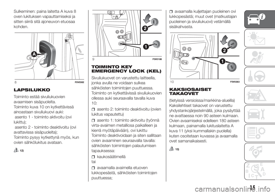 FIAT DOBLO COMBI 2018  Käyttö- ja huolto-ohjekirja (in in Finnish) Sulkeminen: paina laitetta A kuva 8
oven lukituksen vapauttamiseksi ja
sitten siirrä sitä ajoneuvon etuosaa
kohden.
LAPSILUKKO
Toiminto estää sivuliukuovien
avaamisen sisäpuolelta.
Toiminto kuva 