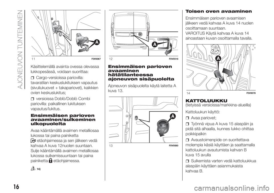 FIAT DOBLO COMBI 2018  Käyttö- ja huolto-ohjekirja (in in Finnish) Käsittelemällä avainta ovessa olevassa
lukkopesässä, voidaan suorittaa:
Cargo-versioissa pariovilla:
tavaratilan keskuslukituksen vapautus
(sivuliukuovet + takapariovet), kaikkien
ovien keskusluk