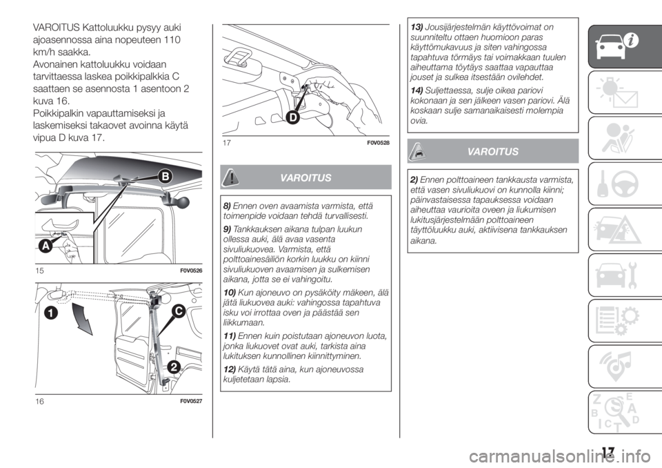 FIAT DOBLO COMBI 2018  Käyttö- ja huolto-ohjekirja (in in Finnish) VAROITUS Kattoluukku pysyy auki
ajoasennossa aina nopeuteen 110
km/h saakka.
Avonainen kattoluukku voidaan
tarvittaessa laskea poikkipalkkia C
saattaen se asennosta 1 asentoon 2
kuva 16.
Poikkipalkin 