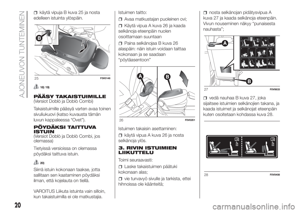 FIAT DOBLO COMBI 2018  Käyttö- ja huolto-ohjekirja (in in Finnish) käytä vipuja B kuva 25 ja nosta
edelleen istuinta ylöspäin.
18) 19)
PÄÄSY TAKAISTUIMILLE
(Versiot Doblò ja Doblò Combi)
Takaistuimille pääsyä varten avaa toinen
sivuliukuovi (katso kuvausta