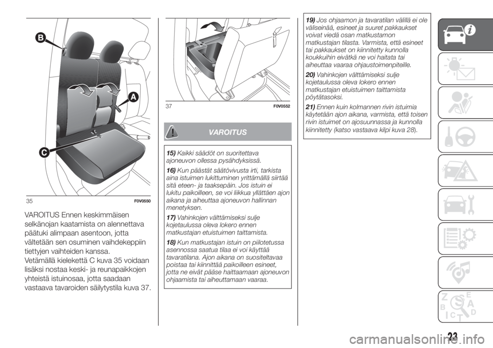 FIAT DOBLO COMBI 2018  Käyttö- ja huolto-ohjekirja (in in Finnish) VAROITUS Ennen keskimmäisen
selkänojan kaatamista on alennettava
päätuki alimpaan asentoon, jotta
vältetään sen osuminen vaihdekeppiin
tiettyjen vaihteiden kanssa.
Vetämällä kielekettä C ku