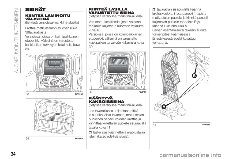 FIAT DOBLO COMBI 2018  Käyttö- ja huolto-ohjekirja (in in Finnish) SEINÄT
KIINTEÄ LAMINOITU
VÄLISEINÄ
(tietyissä versioissa/markkina-alueilla)
Erottaa matkustamon etuosan kuva
38tavaratilasta.
Versioissa, joissa on kolmipaikkainen
etupenkki, väliseinä on varus