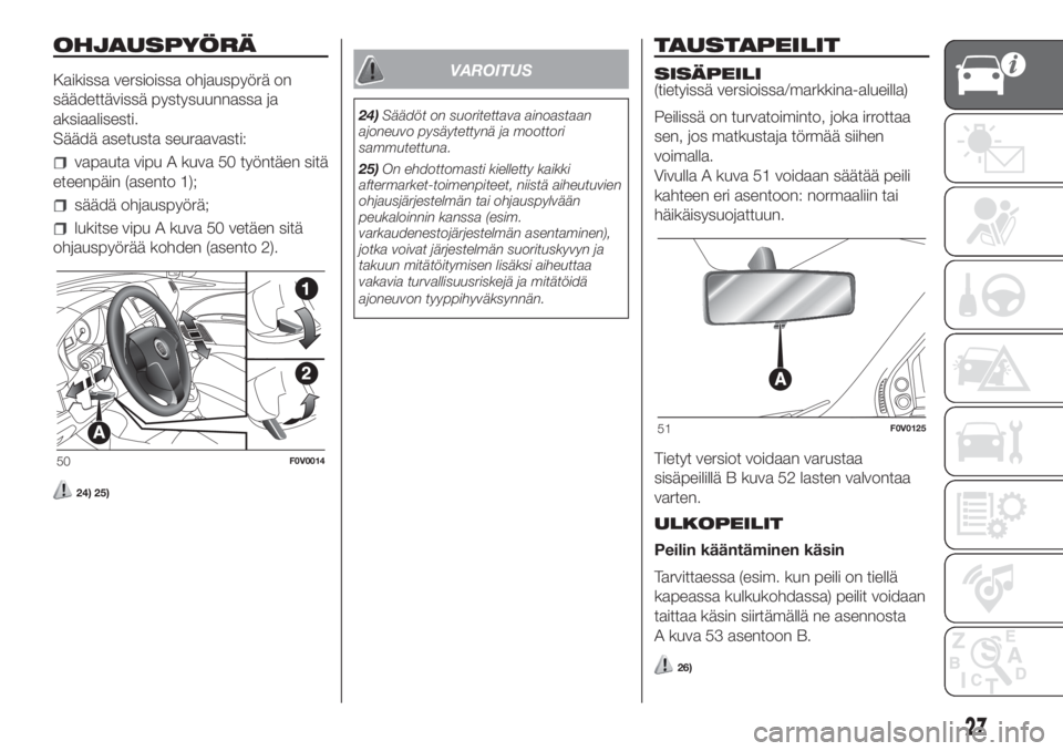 FIAT DOBLO COMBI 2018  Käyttö- ja huolto-ohjekirja (in in Finnish) OHJAUSPYÖRÄ
Kaikissa versioissa ohjauspyörä on
säädettävissä pystysuunnassa ja
aksiaalisesti.
Säädä asetusta seuraavasti:
vapauta vipu A kuva 50 työntäen sitä
eteenpäin (asento 1);
sä�