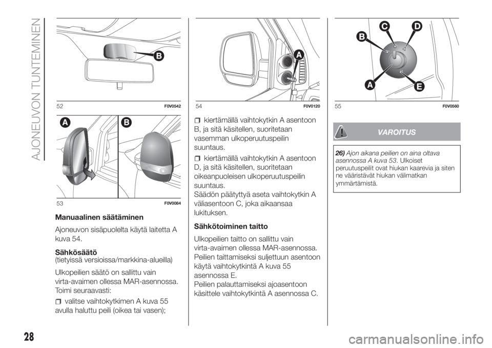 FIAT DOBLO COMBI 2018  Käyttö- ja huolto-ohjekirja (in in Finnish) Manuaalinen säätäminen
Ajoneuvon sisäpuolelta käytä laitetta A
kuva 54.
Sähkösäätö
(tietyissä versioissa/markkina-alueilla)
Ulkopeilien säätö on sallittu vain
virta-avaimen ollessa MAR-