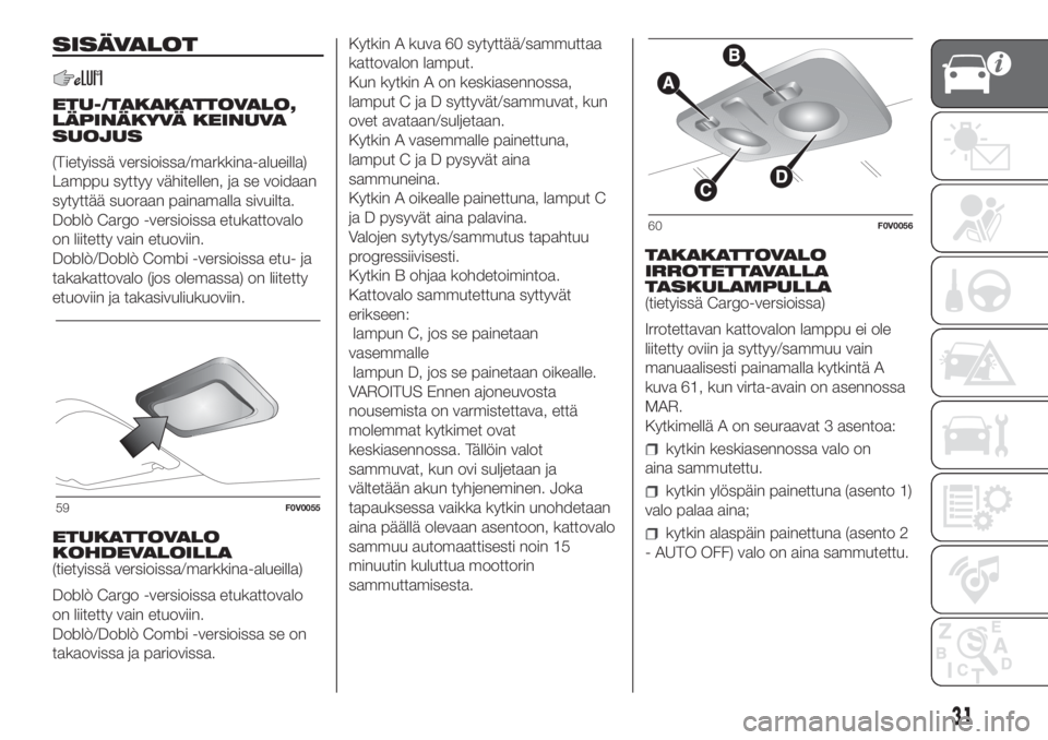 FIAT DOBLO COMBI 2018  Käyttö- ja huolto-ohjekirja (in in Finnish) SISÄVALOT
ETU-/TAKAKATTOVALO,
LÄPINÄKYVÄ KEINUVA
SUOJUS
(Tietyissä versioissa/markkina-alueilla)
Lamppu syttyy vähitellen, ja se voidaan
sytyttää suoraan painamalla sivuilta.
Doblò Cargo -ver