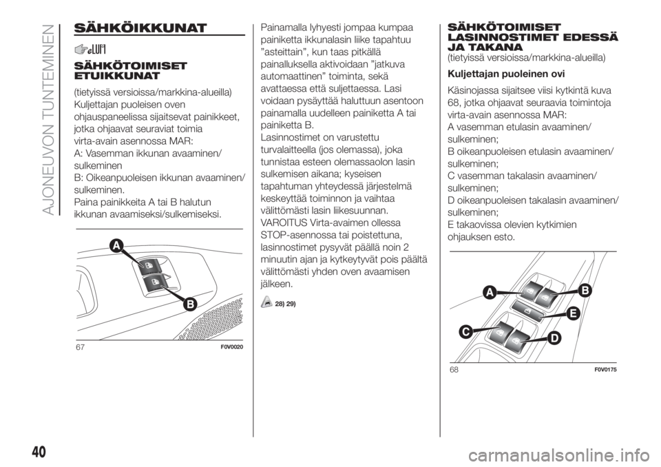 FIAT DOBLO COMBI 2018  Käyttö- ja huolto-ohjekirja (in in Finnish) SÄHKÖIKKUNAT
SÄHKÖTOIMISET
ETUIKKUNAT
(tietyissä versioissa/markkina-alueilla)
Kuljettajan puoleisen oven
ohjauspaneelissa sijaitsevat painikkeet,
jotka ohjaavat seuraviat toimia
virta-avain asen