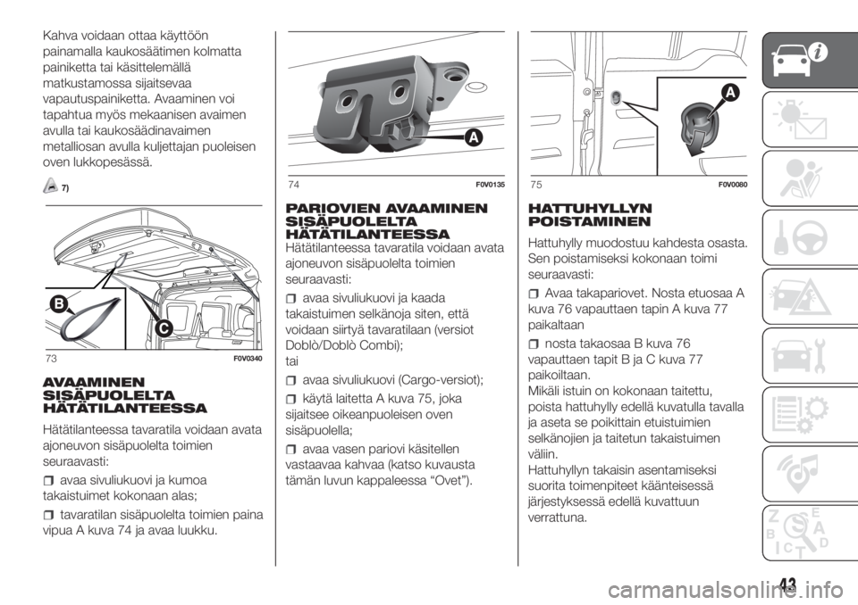FIAT DOBLO COMBI 2018 Käyttö- ja huolto-ohjekirja (in in Finnish) Kahva voidaan ottaa käyttöön
painamalla kaukosäätimen kolmatta
painiketta tai käsittelemällä
matkustamossa sijaitsevaa
vapautuspainiketta. Avaaminen voi
tapahtua myös mekaanisen avaimen
avull FIAT DOBLO COMBI 2018 Käyttö- ja huolto-ohjekirja (in in Finnish) Kahva voidaan ottaa käyttöön
painamalla kaukosäätimen kolmatta
painiketta tai käsittelemällä
matkustamossa sijaitsevaa
vapautuspainiketta. Avaaminen voi
tapahtua myös mekaanisen avaimen
avull