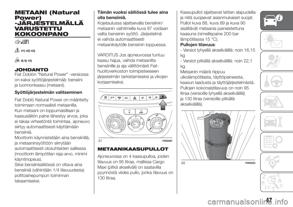 FIAT DOBLO COMBI 2018  Käyttö- ja huolto-ohjekirja (in in Finnish) METAANI (Natural
Power)
-JÄRJESTELMÄLLÄ
VARUSTETTU
KOKOONPANO
41) 42) 43)
8) 9) 10)
JOHDANTO
Fiat Doblòn "Natural Power" -versiossa
on kaksi syöttöjärjestelmää: bensiini
ja luonnonkaa