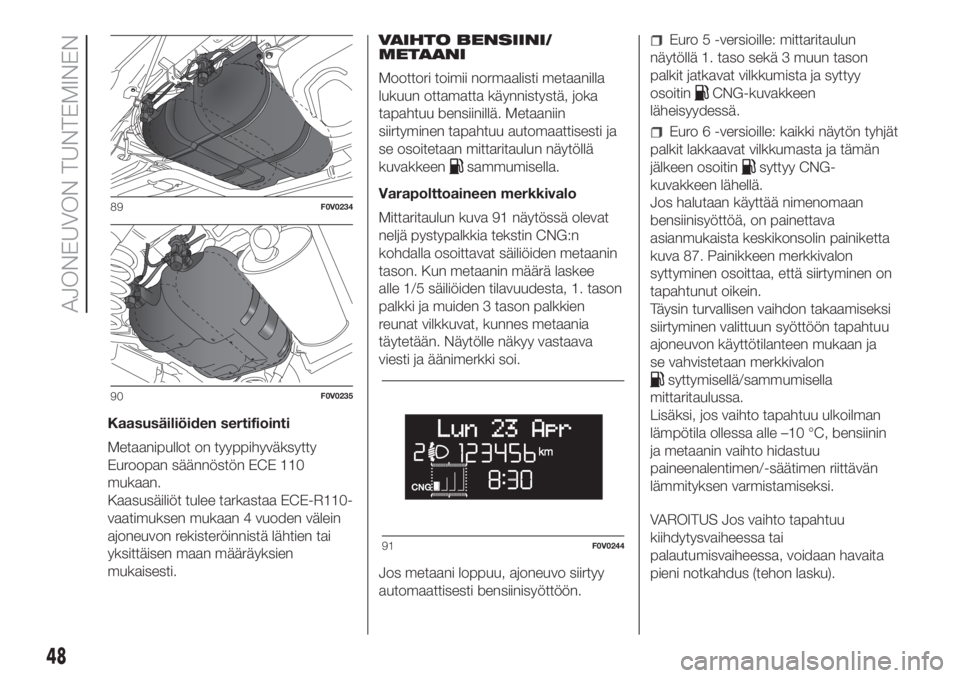 FIAT DOBLO COMBI 2018  Käyttö- ja huolto-ohjekirja (in in Finnish) Kaasusäiliöiden sertifiointi
Metaanipullot on tyyppihyväksytty
Euroopan säännöstön ECE 110
mukaan.
Kaasusäiliöt tulee tarkastaa ECE-R110-
vaatimuksen mukaan 4 vuoden välein
ajoneuvon rekiste