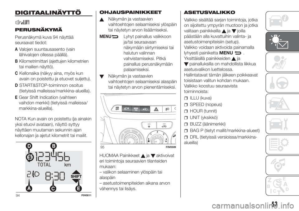 FIAT DOBLO COMBI 2018  Käyttö- ja huolto-ohjekirja (in in Finnish) DIGITAALINÄYTTÖ
PERUSNÄKYMÄ
Perusnäkymä kuva 94 näyttää
seuraavat tiedot:
AValojen suuntausasento (vain
lähivalojen ollessa päällä).
BKilometrimittari (ajettujen kilometrien
tai mailien n
