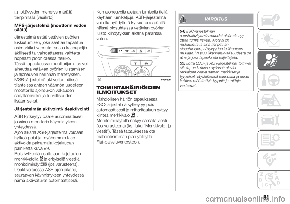 FIAT DOBLO COMBI 2018  Käyttö- ja huolto-ohjekirja (in in Finnish) pitävyyden menetys märällä
tienpinnalla (vesiliirto).
MRS-järjestelmä (moottorin vedon
säätö)
Järjestelmä estää vetävien pyörien
lukkiutumisen, joka saattaa tapahtua
esimerkiksi vapaute