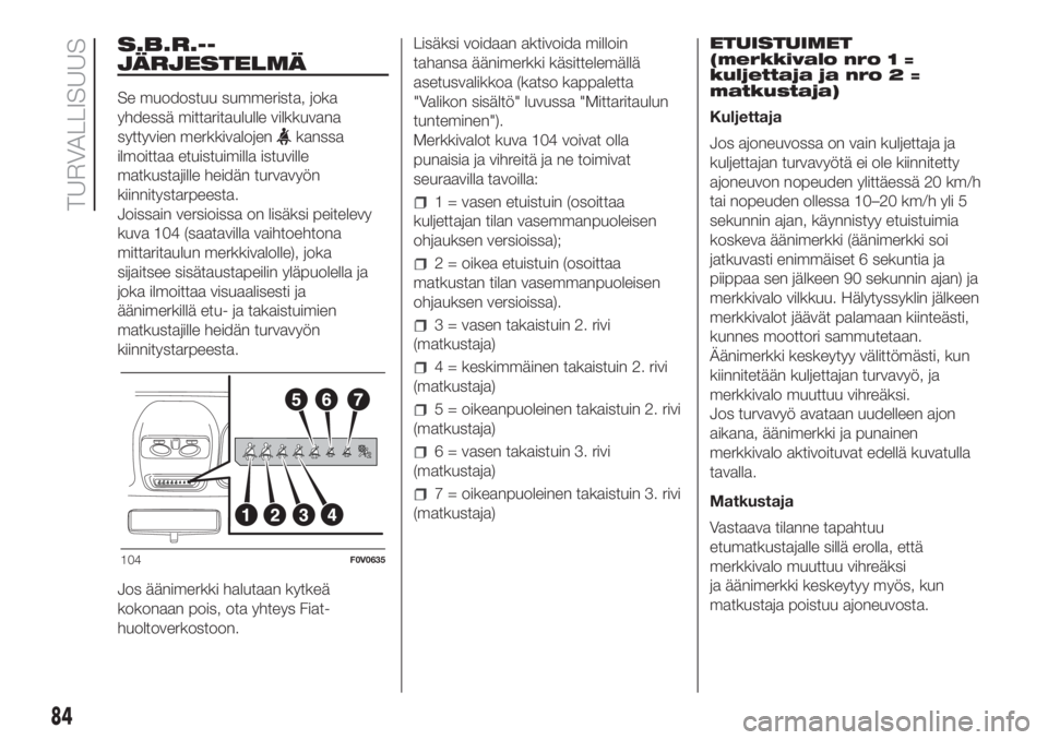 FIAT DOBLO COMBI 2018  Käyttö- ja huolto-ohjekirja (in in Finnish) S.B.R.--
JÄRJESTELMÄ
Se muodostuu summerista, joka
yhdessä mittaritaululle vilkkuvana
syttyvien merkkivalojen
kanssa
ilmoittaa etuistuimilla istuville
matkustajille heidän turvavyön
kiinnitystarp