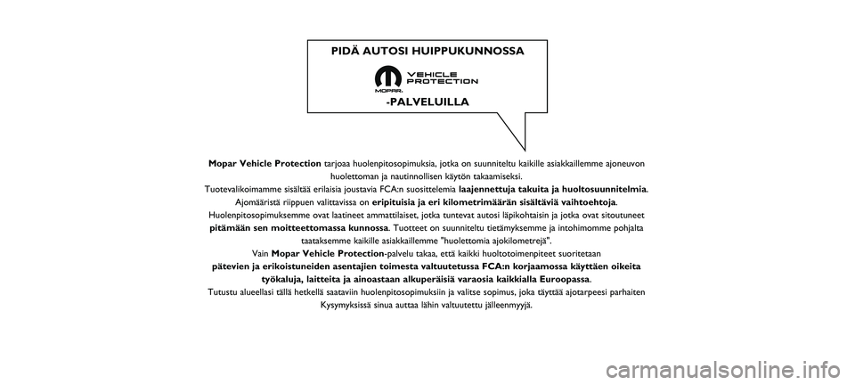 FIAT DOBLO COMBI 2020  Käyttö- ja huolto-ohjekirja (in in Finnish) Mopar Vehicle Protectiontarjoaa huolenpitosopimuksia, jotka on suunniteltu kaikille asiakkaillem\
me ajoneuvon
huolettoman ja nautinnollisen käytön takaamiseksi.
Tuotevalikoimamme sisältää erilai