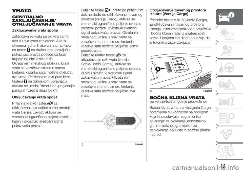 FIAT DOBLO COMBI 2018 Knjižica za upotrebu i održavanje (in Serbian) VRATA
CENTRALNO
ZAKLJUČAVANJE/
OTKLJUČAVANJE VRATA
Zaključavanje vrata spolja
Zaključavanje vrata se aktivira samo
ako su sva vrata zatvorena. Ako su
otvorena jedna ili više vrata pri pritisku
na FIAT DOBLO COMBI 2018 Knjižica za upotrebu i održavanje (in Serbian) VRATA
CENTRALNO
ZAKLJUČAVANJE/
OTKLJUČAVANJE VRATA
Zaključavanje vrata spolja
Zaključavanje vrata se aktivira samo
ako su sva vrata zatvorena. Ako su
otvorena jedna ili više vrata pri pritisku
na