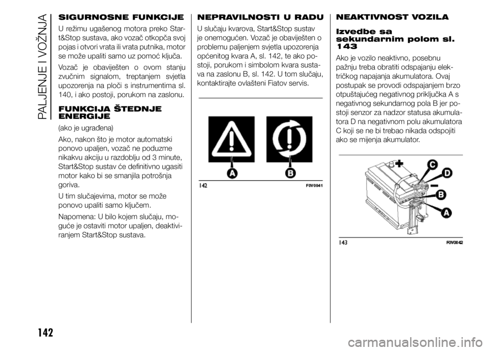 FIAT DOBLO COMBI 2021  Knjižica s uputama za uporabu i održavanje (in Croatian) 142
SIGURNOSNE FUNKCIJE
U  režimu  ugašenog  motora  preko  Star-
t&Stop sustava, ako vozač otkopča svoj 
pojas i otvori vrata ili vrata putnika, motor 
se može upaliti samo uz pomoć ključa.
Vo