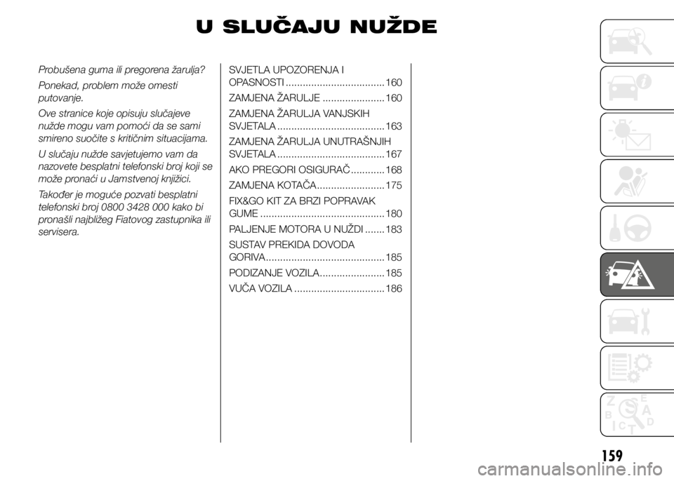 FIAT DOBLO COMBI 2018  Knjižica s uputama za uporabu i održavanje (in Croatian) 159
Probušena guma ili pregorena žarulja?
Ponekad, problem može omesti 
putovanje.
Ove stranice koje opisuju slučajeve 
nužde mogu vam pomoći da se sami 
smireno suočite s kritičnim situacijam