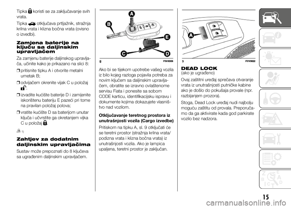 FIAT DOBLO COMBI 2021  Knjižica s uputama za uporabu i održavanje (in Croatian) 15
Tipka  koristi se za zaključavanje svih 
vrata.
Tipka 
 otključava prtljažnik, stražnja 
krilna vrata i klizna bočna vrata (ovisno 
o izvedbi).
Zamjena baterije na 
ključu sa daljinskim 
upra