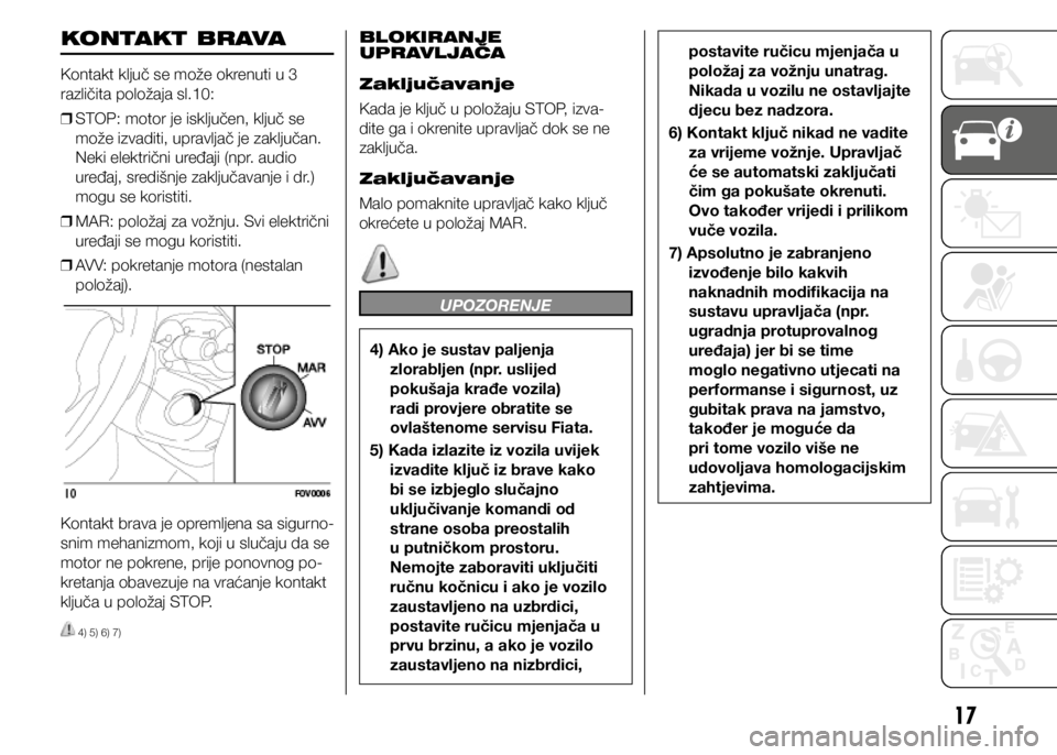FIAT DOBLO COMBI 2020 Knjižica s uputama za uporabu i održavanje (in Croatian) 17
KONTAKT BRAVA
Kontakt ključ se može okrenuti u 3
različita položaja sl.10:
❒ STOP: motor je isključen, ključ se
može izvaditi, upravljač je zaključan.
Neki električni uređaji (npr. FIAT DOBLO COMBI 2020 Knjižica s uputama za uporabu i održavanje (in Croatian) 17
KONTAKT BRAVA
Kontakt ključ se može okrenuti u 3
različita položaja sl.10:
❒ STOP: motor je isključen, ključ se
može izvaditi, upravljač je zaključan.
Neki električni uređaji (npr.