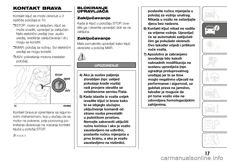 FIAT DOBLO COMBI 2021  Knjižica s uputama za uporabu i održavanje (in Croatian) 17
KONTAKT BRAVA
Kontakt ključ se može okrenuti u 3 
različita položaja sl.10: 
❒ STOP: motor je isključen, ključ se 
može izvaditi, upravljač je zaključan. 
Neki električni uređaji (npr.