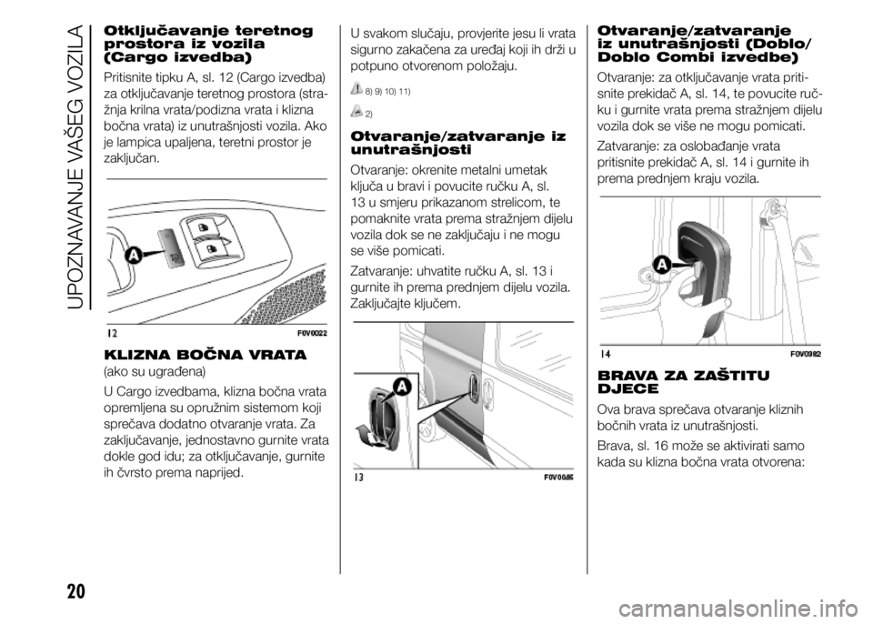 FIAT DOBLO COMBI 2021  Knjižica s uputama za uporabu i održavanje (in Croatian) 20
Otključavanje teretnog 
prostora iz vozila 
(Cargo izvedba)
Pritisnite tipku A, sl. 12 (Cargo izvedba) 
za otključavanje teretnog prostora (stra-
žnja krilna vrata/podizna vrata i klizna 
bočna