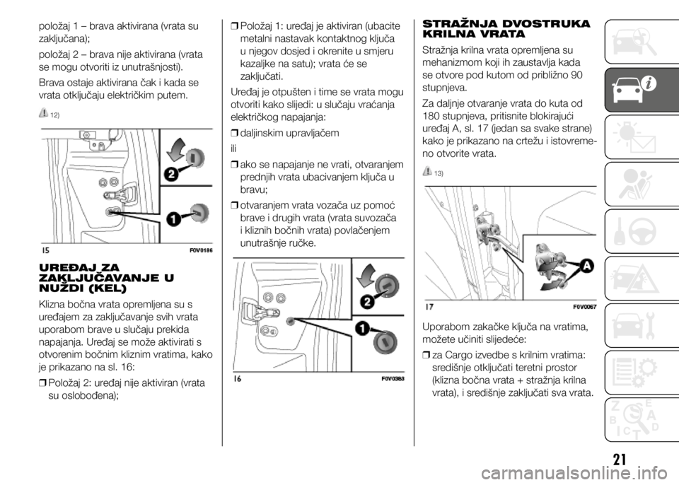 FIAT DOBLO COMBI 2021  Knjižica s uputama za uporabu i održavanje (in Croatian) 21
položaj 1 – brava aktivirana (vrata su 
zaključana);
položaj 2 – brava nije aktivirana (vrata 
se mogu otvoriti iz unutrašnjosti).
Brava ostaje aktivirana čak i kada se 
vrata otključaju 
