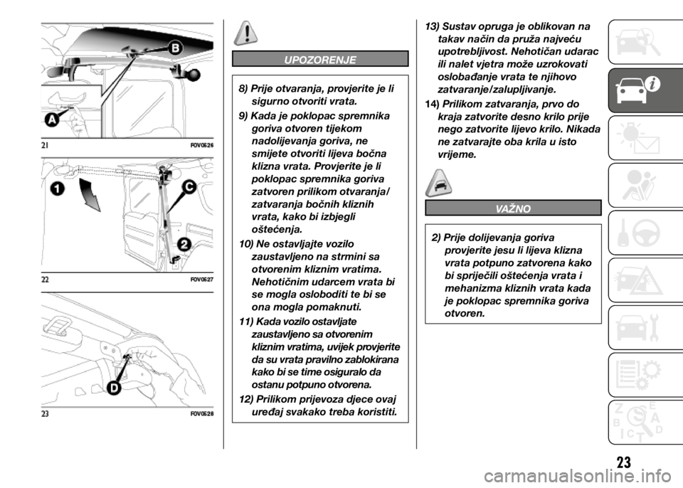 FIAT DOBLO COMBI 2020 Knjižica s uputama za uporabu i održavanje (in Croatian) 23
UPOZORENJE
8) Prije otvaranja, provjerite je li sigurno otvoriti vrata.
9) Kada je poklopac spremnika goriva otvoren tijekom
nadolijevanja goriva, ne
smijete otvoriti lijeva bočna
klizna vrata FIAT DOBLO COMBI 2020 Knjižica s uputama za uporabu i održavanje (in Croatian) 23
UPOZORENJE
8) Prije otvaranja, provjerite je li sigurno otvoriti vrata.
9) Kada je poklopac spremnika goriva otvoren tijekom
nadolijevanja goriva, ne
smijete otvoriti lijeva bočna
klizna vrata