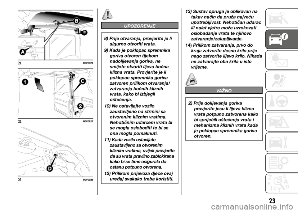 FIAT DOBLO COMBI 2021  Knjižica s uputama za uporabu i održavanje (in Croatian) 23
UPOZORENJE
8) Prije otvaranja, provjerite je li sigurno otvoriti vrata.
9) Kada je poklopac spremnika  goriva otvoren tijekom 
nadolijevanja goriva, ne 
smijete otvoriti lijeva bočna 
klizna vrata