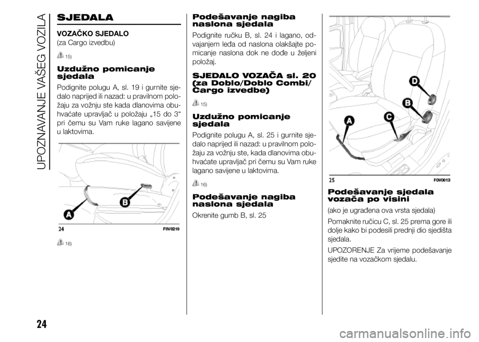 FIAT DOBLO COMBI 2021  Knjižica s uputama za uporabu i održavanje (in Croatian) 24
SJEDAL A
VOZAČKO SJEDALO 
(za Cargo izvedbu)
 15)
Uzdužno pomicanje 
sjedala
Podignite polugu A, sl. 19 i gurnite sje-
dalo naprijed ili nazad: u pravilnom polo-
žaju za vožnju ste kada dlanovi